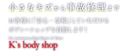 小さなキズから事故修理まで お客様に「安心・信頼」していただけるボディーショップを目指します！